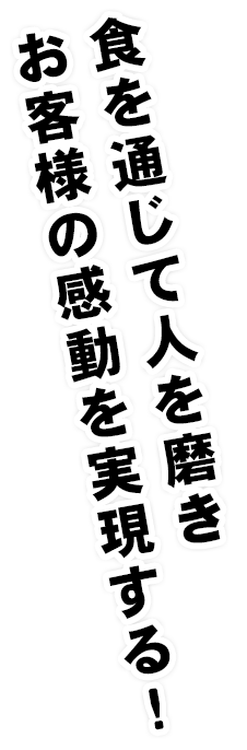 食を通じて人を磨きお客様の感動を実現する！