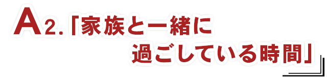 A2.「家族と一緒に過ごしている時間」