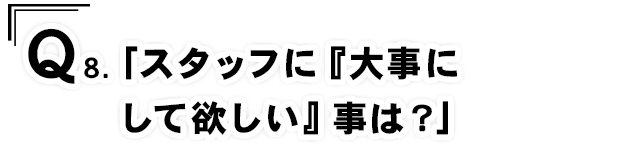 Q8.「スタッフに『大事にして欲しい』事は？」