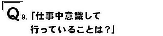 Q9.「仕事中意識して行っていることは？」