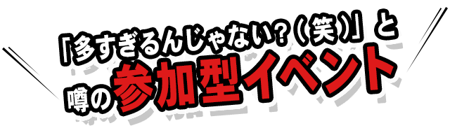 「多すぎるんじゃない？(笑)」と噂の参加型イベント