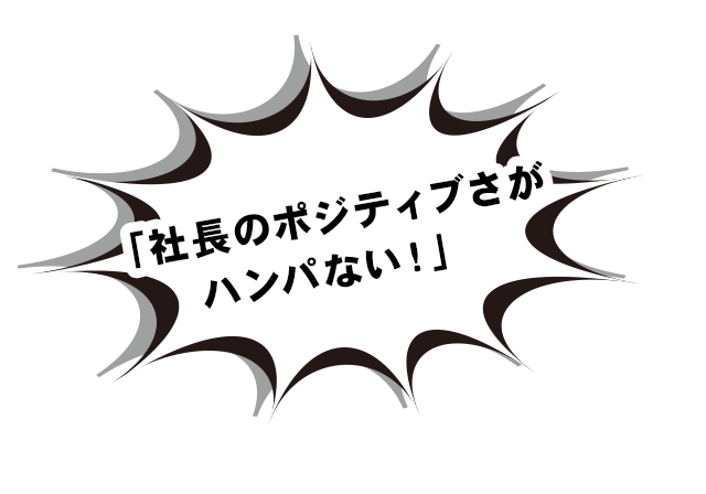 「社長のポジティブさがハンパない！」