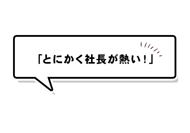 「とにかく社長が熱い！」