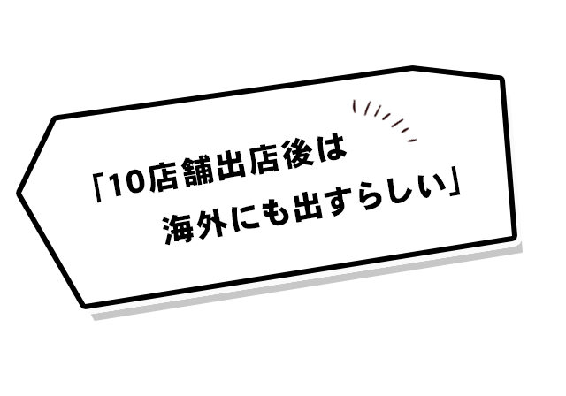 「10店舗出店後は海外にも出すらしい」