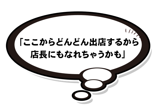 「ここからどんどん出店するから店長にもなれちゃうかも」