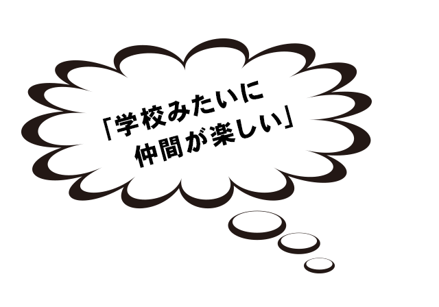 「学校みたいに仲間が楽しい」