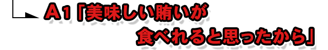 A1.「美味しい賄いが食べれると思ったから」